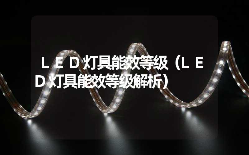 LED灯具能效等级（LED灯具能效等级解析）