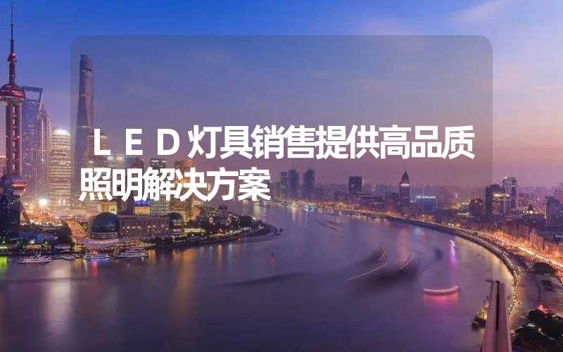 LED灯具销售提供高品质照明解决方案