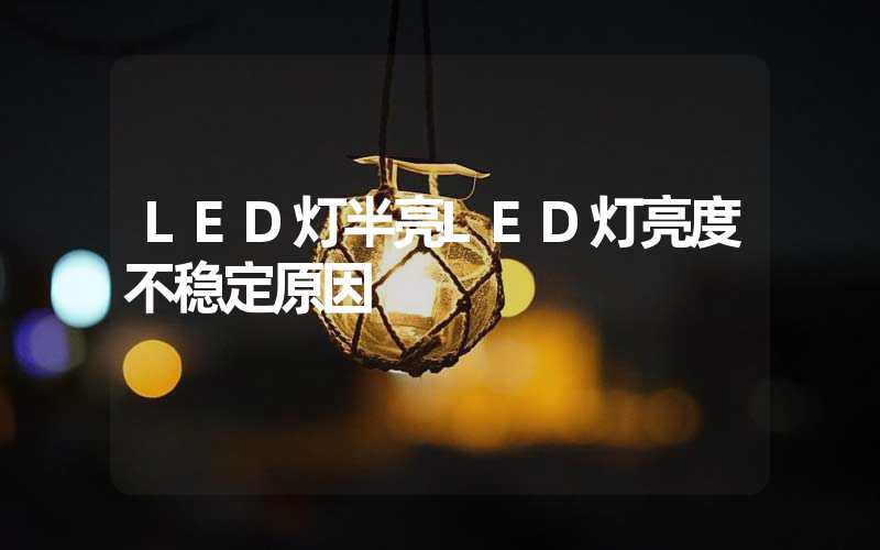 LED灯半亮LED灯亮度不稳定原因