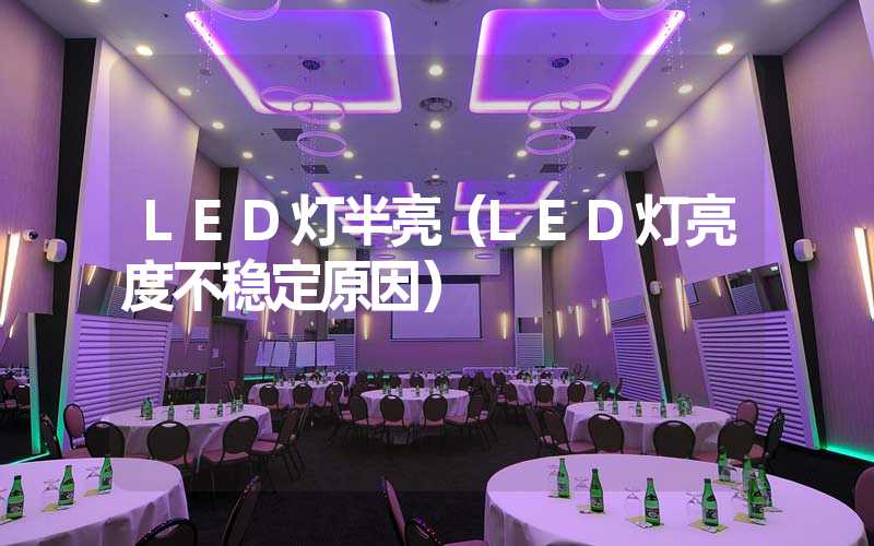 LED灯半亮（LED灯亮度不稳定原因）