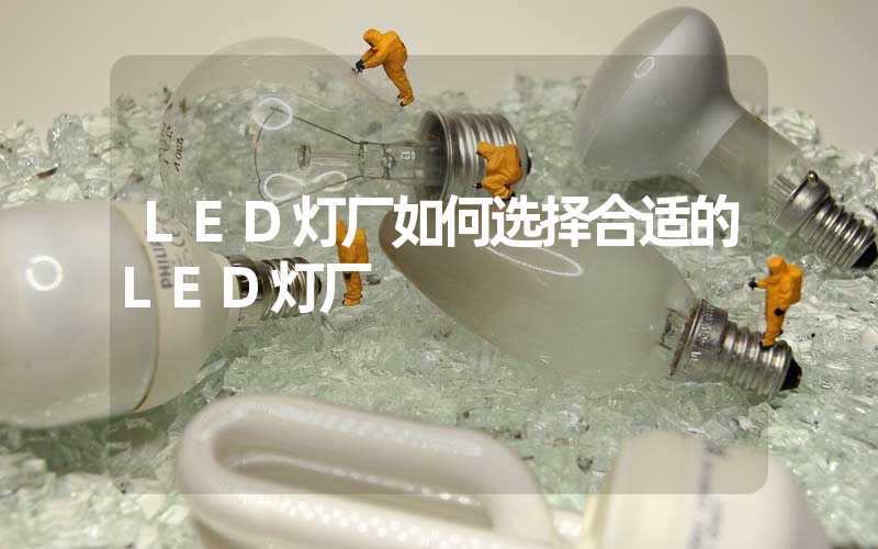 LED灯厂如何选择合适的LED灯厂