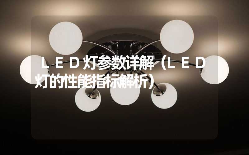 LED灯参数详解（LED灯的性能指标解析）