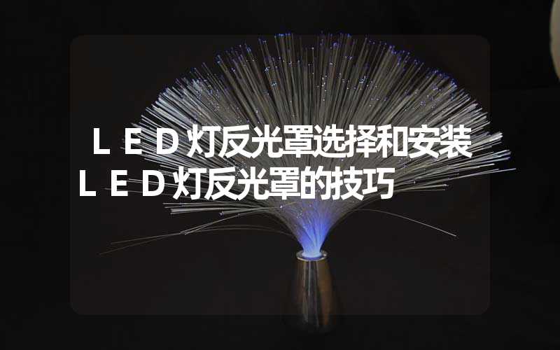 LED灯反光罩选择和安装LED灯反光罩的技巧