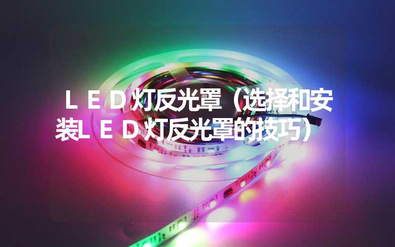 LED灯反光罩（选择和安装LED灯反光罩的技巧）