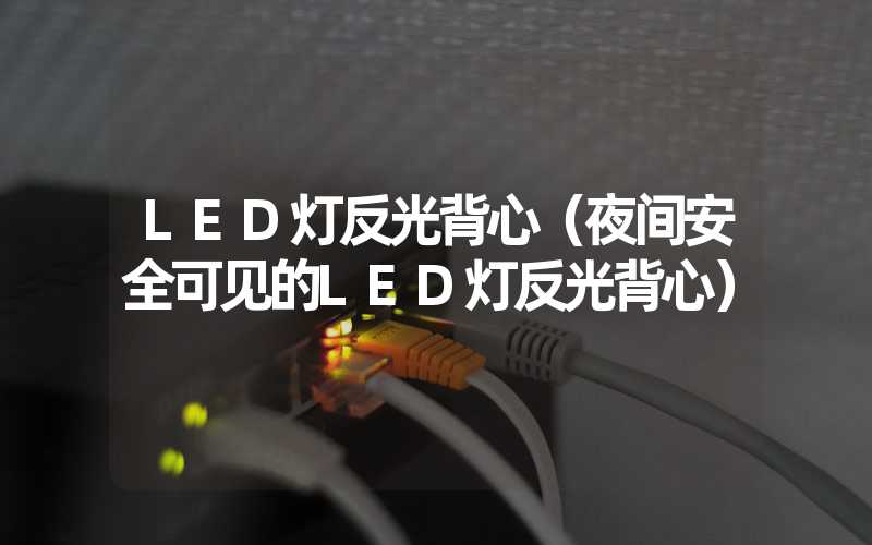 LED灯反光背心（夜间安全可见的LED灯反光背心）