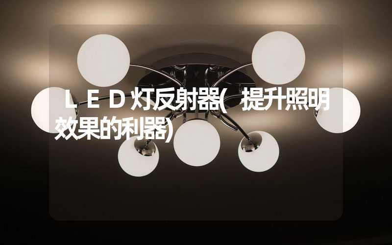 LED灯反射器(提升照明效果的利器)