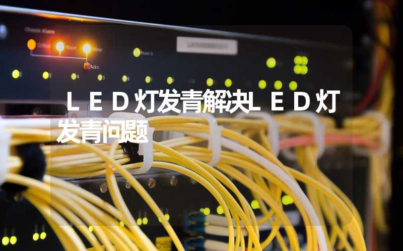 LED灯发青解决LED灯发青问题