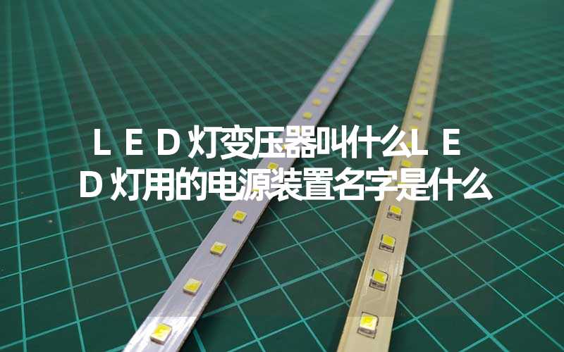 LED灯变压器叫什么LED灯用的电源装置名字是什么