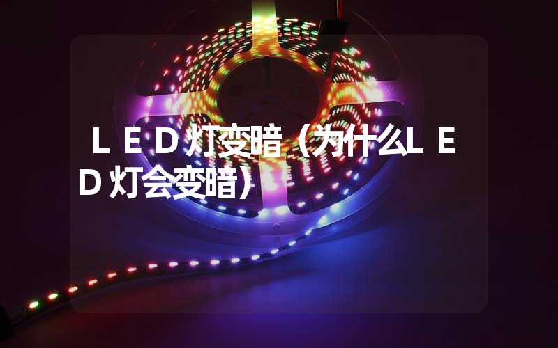 LED灯变暗（为什么LED灯会变暗）