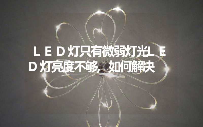 LED灯只有微弱灯光LED灯亮度不够,如何解决