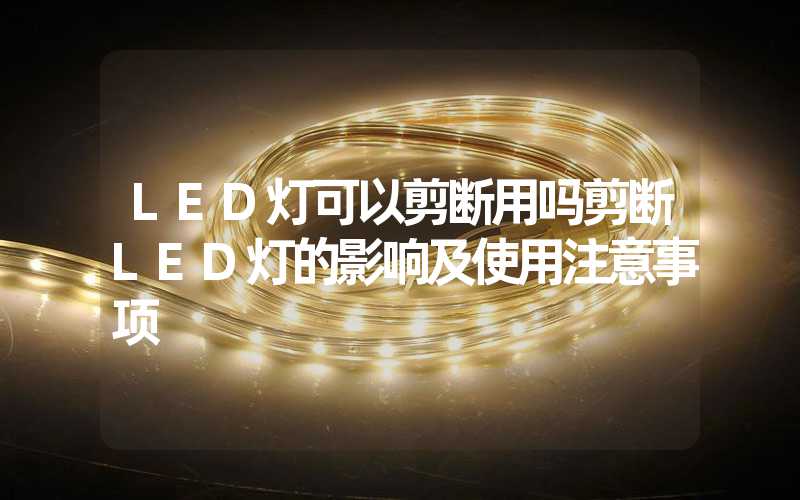 LED灯可以剪断用吗剪断LED灯的影响及使用注意事项