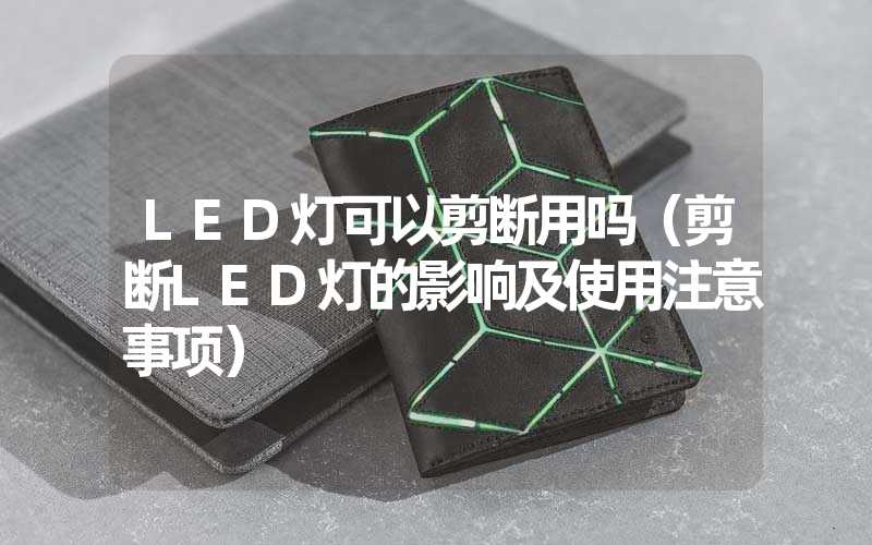 LED灯可以剪断用吗（剪断LED灯的影响及使用注意事项）