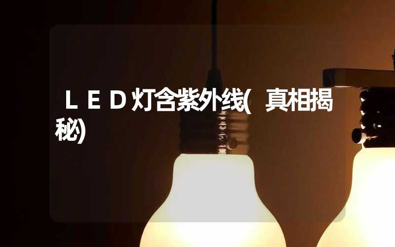 LED灯含紫外线(真相揭秘)