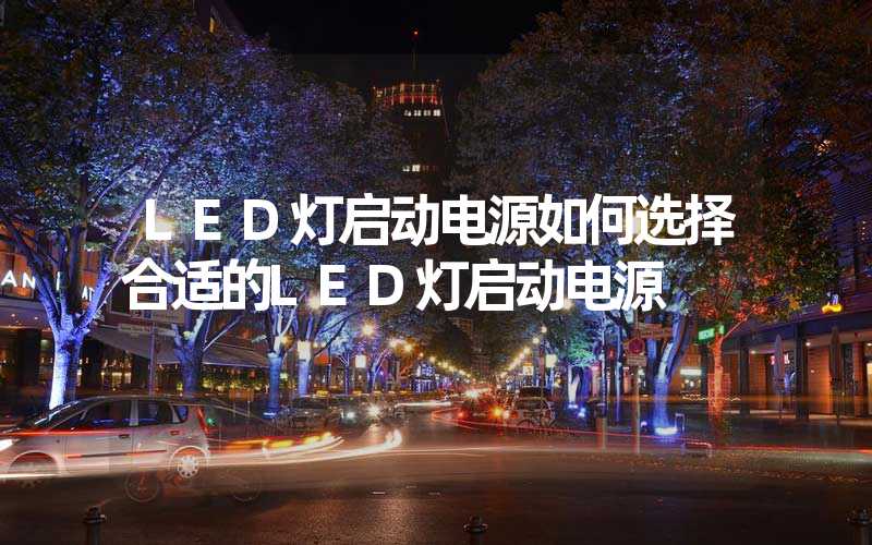 LED灯启动电源如何选择合适的LED灯启动电源