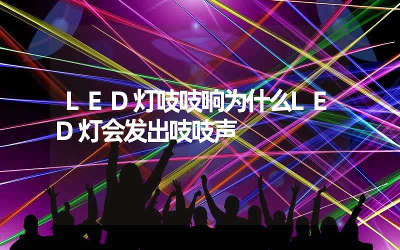 LED灯吱吱响为什么LED灯会发出吱吱声