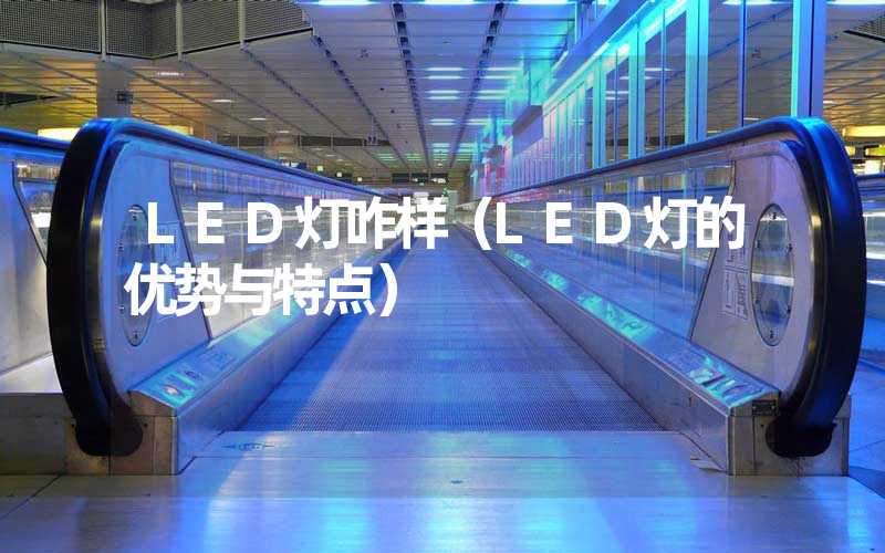 LED灯咋样（LED灯的优势与特点）