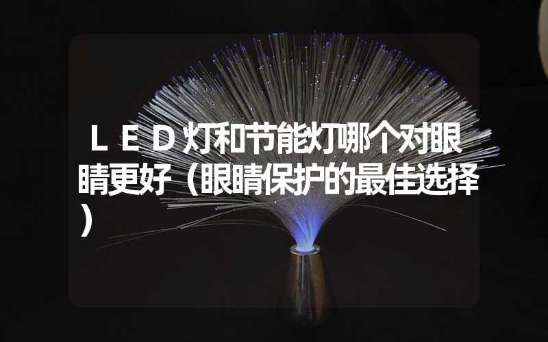 LED灯和节能灯哪个对眼睛更好（眼睛保护的最佳选择）