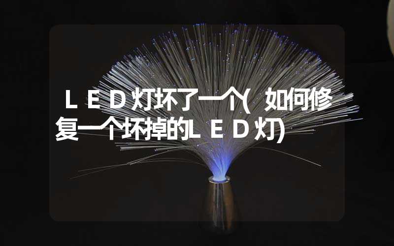 LED灯坏了一个(如何修复一个坏掉的LED灯)