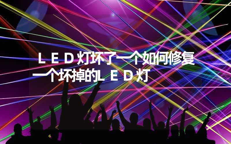 LED灯坏了一个如何修复一个坏掉的LED灯