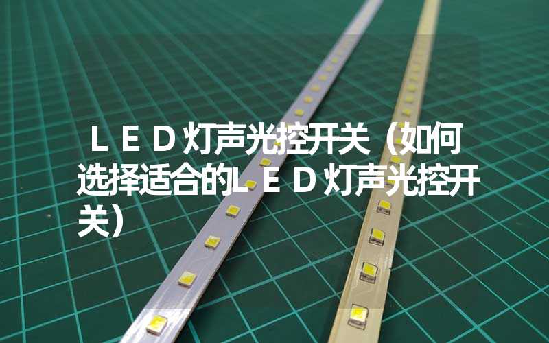 LED灯声光控开关（如何选择适合的LED灯声光控开关）