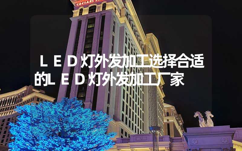 LED灯外发加工选择合适的LED灯外发加工厂家