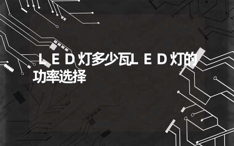 LED灯多少瓦LED灯的功率选择