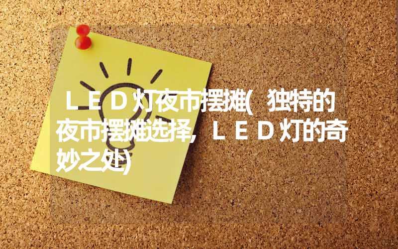 LED灯夜市摆摊(独特的夜市摆摊选择,LED灯的奇妙之处)