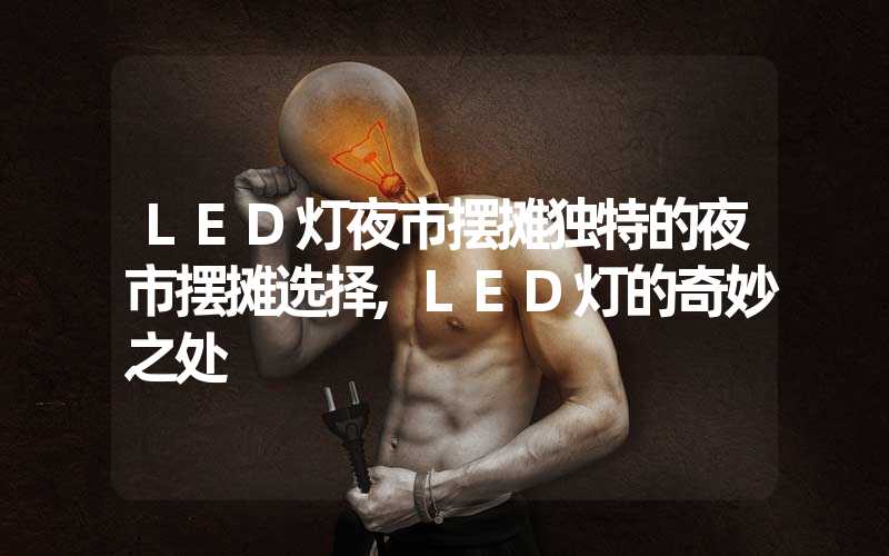 LED灯夜市摆摊独特的夜市摆摊选择,LED灯的奇妙之处