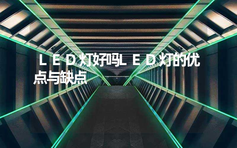 LED灯好吗LED灯的优点与缺点