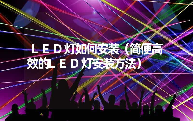 LED灯如何安装（简便高效的LED灯安装方法）