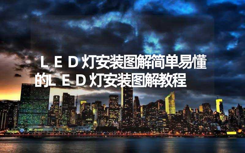 LED灯安装图解简单易懂的LED灯安装图解教程