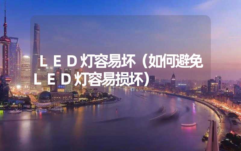 LED灯容易坏（如何避免LED灯容易损坏）