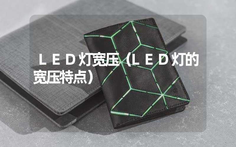 LED灯宽压（LED灯的宽压特点）