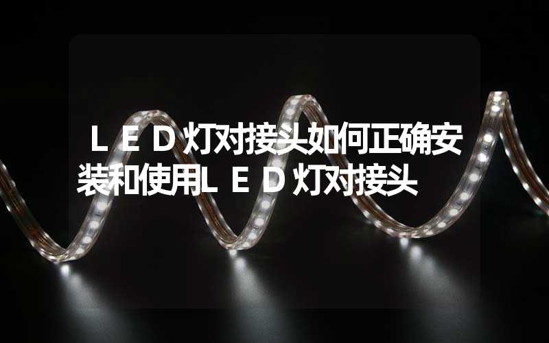 LED灯对接头如何正确安装和使用LED灯对接头