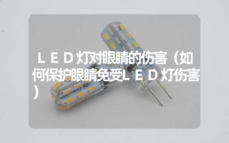 LED灯对眼睛的伤害（如何保护眼睛免受LED灯伤害）