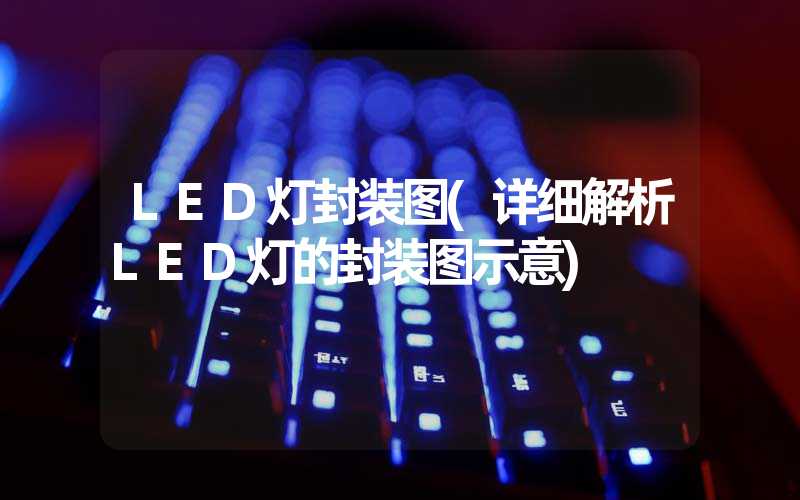 LED灯封装图(详细解析LED灯的封装图示意)