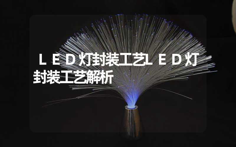 LED灯封装工艺LED灯封装工艺解析