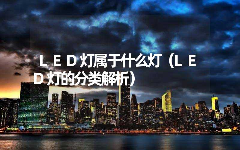 LED灯属于什么灯（LED灯的分类解析）