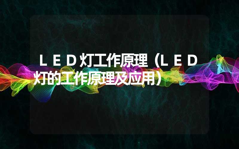 LED灯工作原理（LED灯的工作原理及应用）