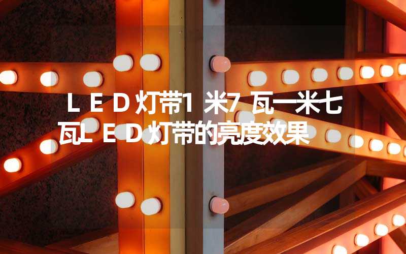 LED灯带1米7瓦一米七瓦LED灯带的亮度效果