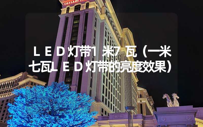 LED灯带1米7瓦（一米七瓦LED灯带的亮度效果）