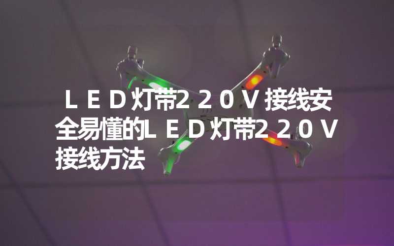 LED灯带220V接线安全易懂的LED灯带220V接线方法