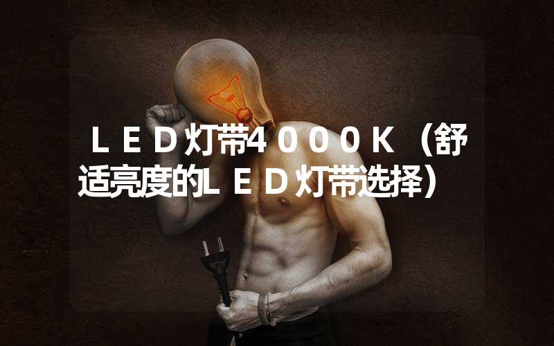 LED灯带4000K（舒适亮度的LED灯带选择）