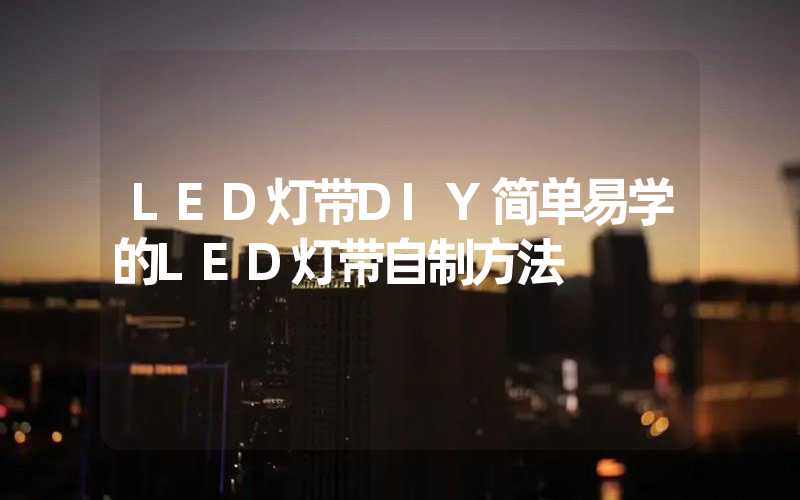 LED灯带DIY简单易学的LED灯带自制方法