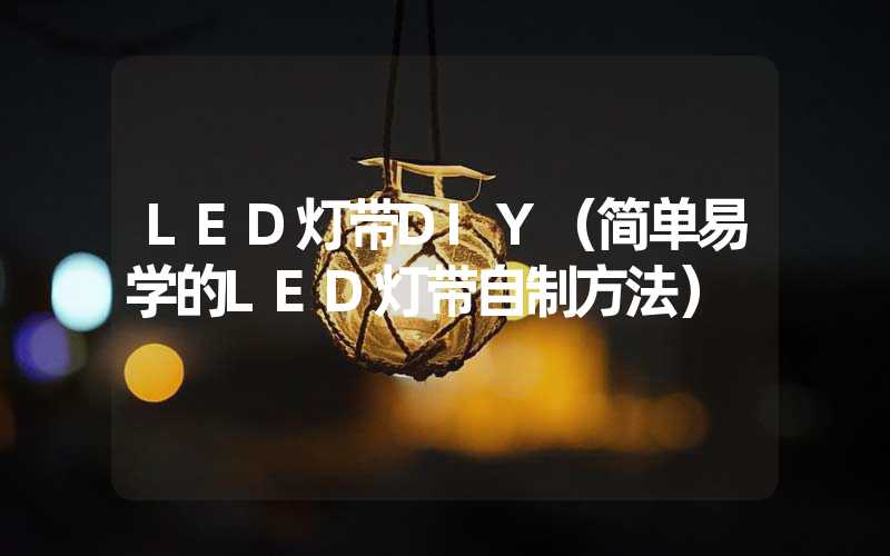 LED灯带DIY（简单易学的LED灯带自制方法）