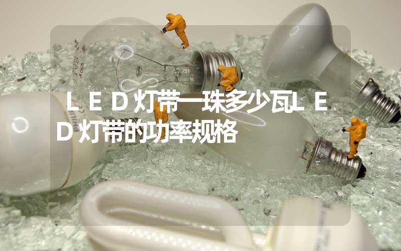 LED灯带一珠多少瓦LED灯带的功率规格