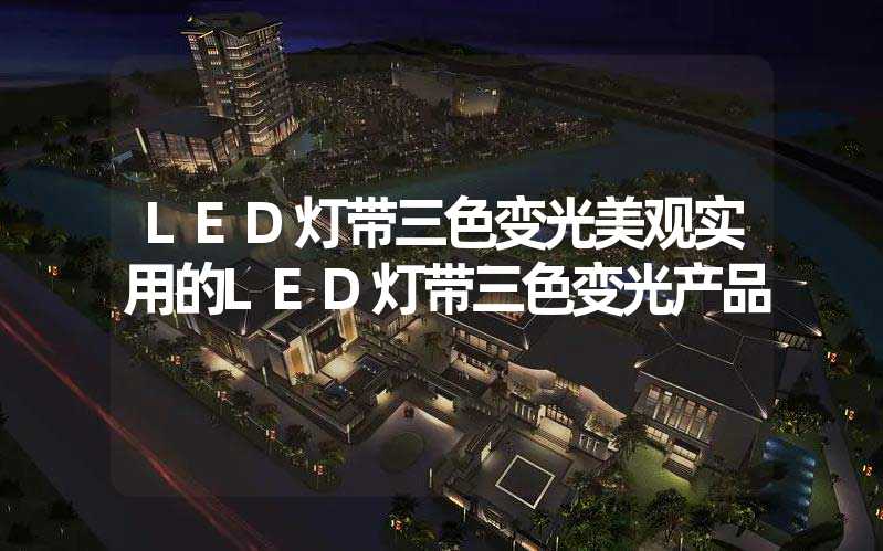 LED灯带三色变光美观实用的LED灯带三色变光产品