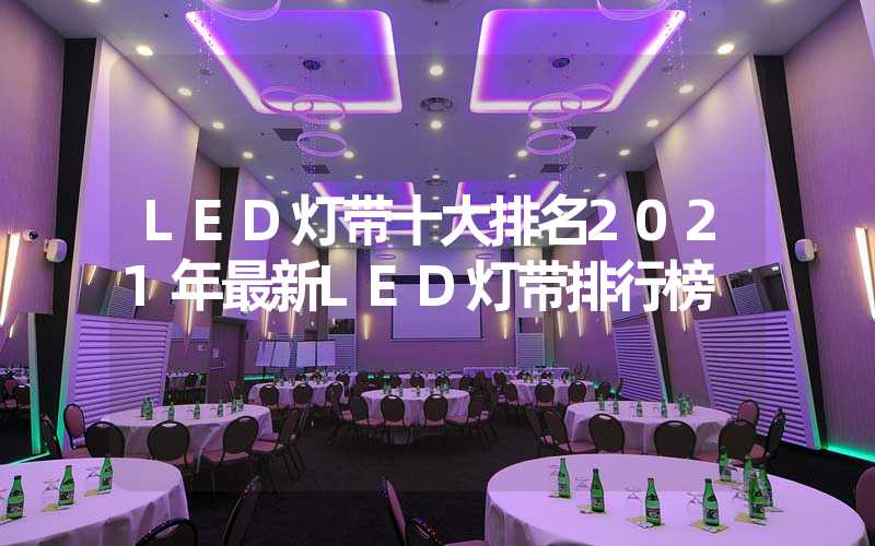 LED灯带十大排名2021年最新LED灯带排行榜