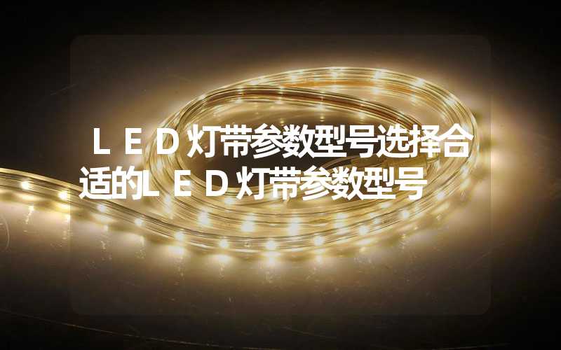 LED灯带参数型号选择合适的LED灯带参数型号