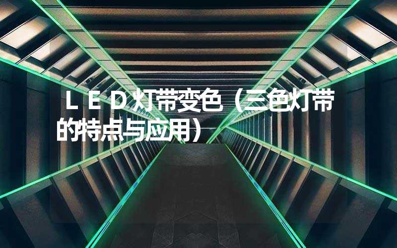 LED灯带变色（三色灯带的特点与应用）